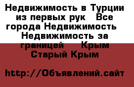 Недвижимость в Турции из первых рук - Все города Недвижимость » Недвижимость за границей   . Крым,Старый Крым